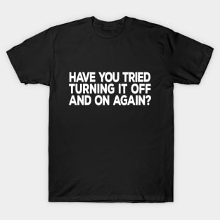 Have You Tried Turning It Off and On Again T-Shirt